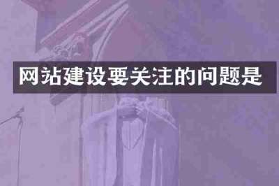 网站建设要关注的问题是
