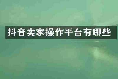 抖音卖家操作平台有哪些