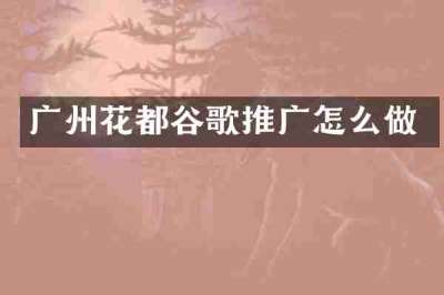 广州花都谷歌推广怎么做