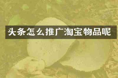 头条怎么推广淘宝物品呢