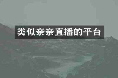 类似亲亲直播的平台
