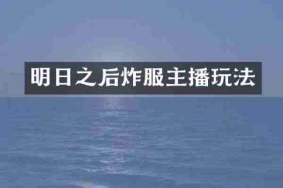 明日之后炸服主播玩法