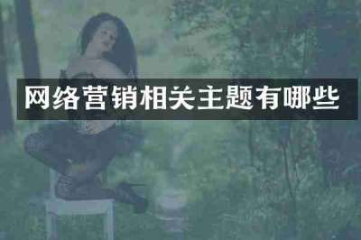 网络营销相关主题有哪些