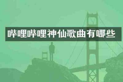 哔哩哔哩神仙歌曲有哪些