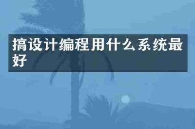 搞设计编程用什么系统最好