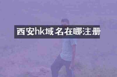 西安hk域名在哪注册
