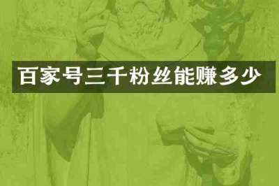 百家号三千粉丝能赚多少
