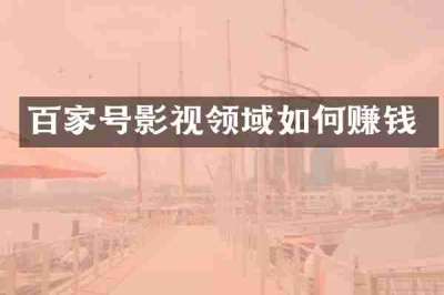 百家号影视领域如何赚钱