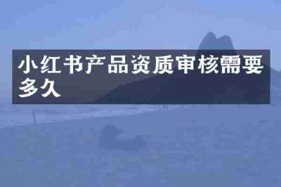 小红书产品资质审核需要多久