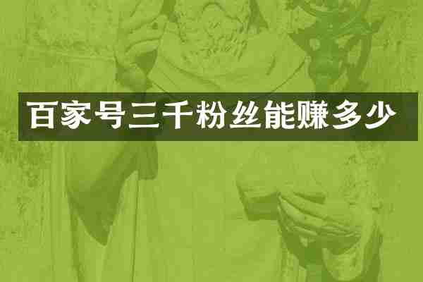 百家号三千粉丝能赚多少