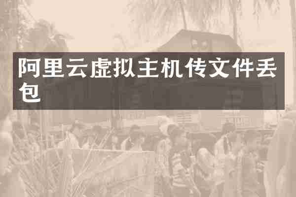 阿里云虚拟主机传文件丢包