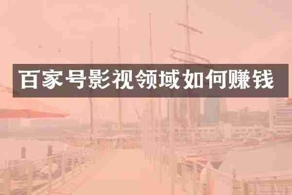 百家号影视领域如何赚钱