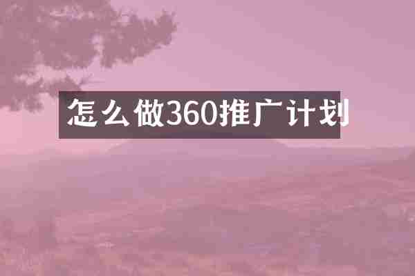 怎么做360推广计划