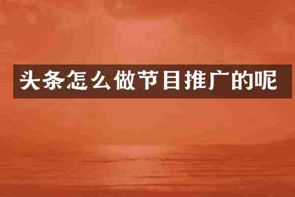 头条怎么做节目推广的呢
