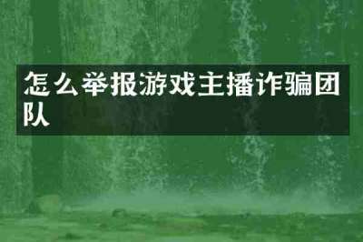 怎么举报游戏主播诈骗团队