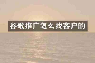 谷歌推广怎么找客户的