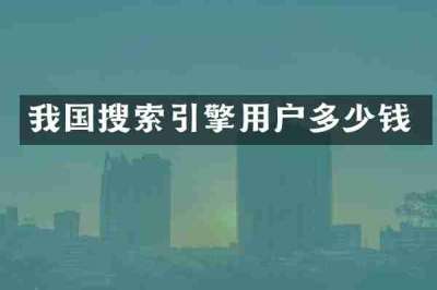 我国搜索引擎用户多少钱