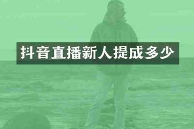 抖音直播新人提成多少