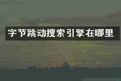 字节跳动搜索引擎在哪里