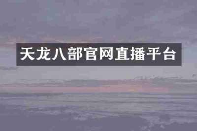 天龙八部官网直播平台