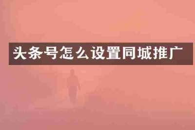 头条号怎么设置同城推广