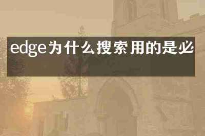 edge为什么搜索用的是必应