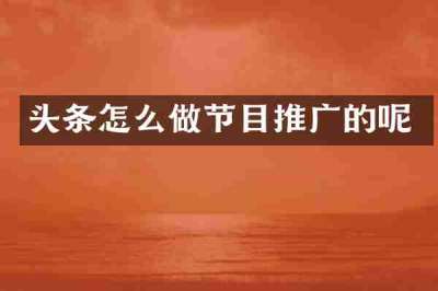 头条怎么做节目推广的呢