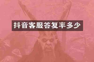 抖音客服答复率多少