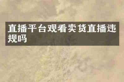 直播平台观看卖货直播违规吗