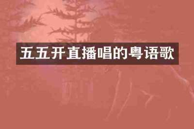 五五开直播唱的粤语歌
