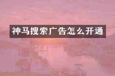 神马搜索广告怎么开通