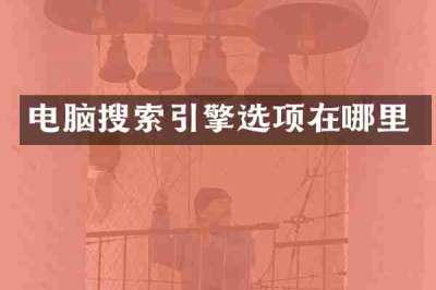 电脑搜索引擎选项在哪里