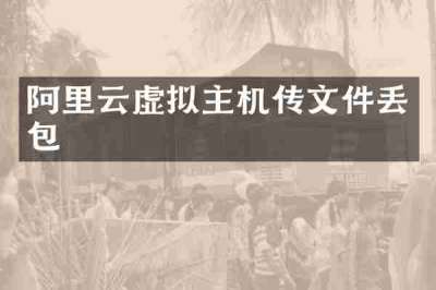 阿里云虚拟主机传文件丢包