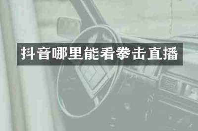 抖音哪里能看拳击直播