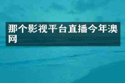 那个影视平台直播今年澳网
