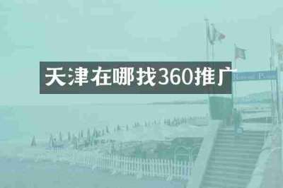 天津在哪找360推广