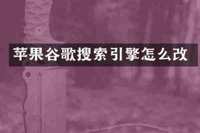 苹果谷歌搜索引擎怎么改