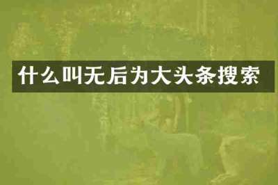 什么叫无后为大头条搜索