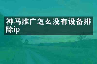 神马推广怎么没有设备排除ip