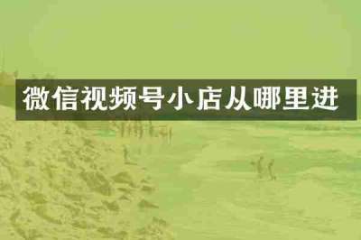 微信视频号小店从哪里进
