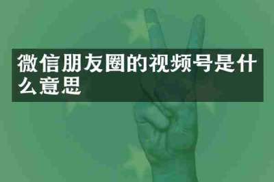 微信朋友圈的视频号是什么意思