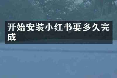开始安装小红书要多久完成