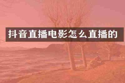 抖音直播电影怎么直播的