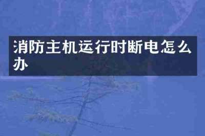 消防主机运行时断电怎么办