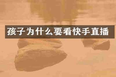 孩子为什么要看快手直播