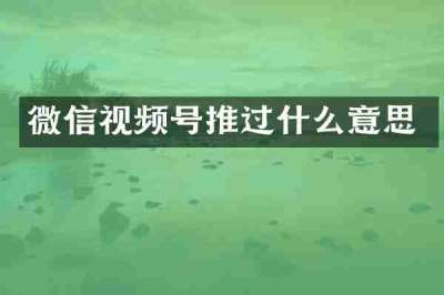 微信视频号推过什么意思