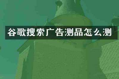 谷歌搜索广告测品怎么测