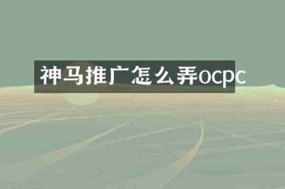 神马推广怎么弄ocpc