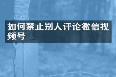 如何禁止别人评论微信视频号