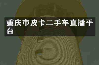 重庆市皮卡二手车直播平台